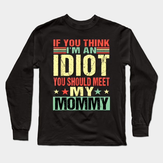 If You Think I'm An Idiot You Should Meet My Mommy Long Sleeve T-Shirt by nakaahikithuy
